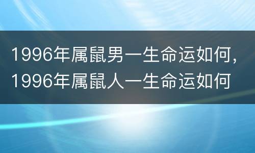 1996年属鼠男一生命运如何，1996年属鼠人一生命运如何