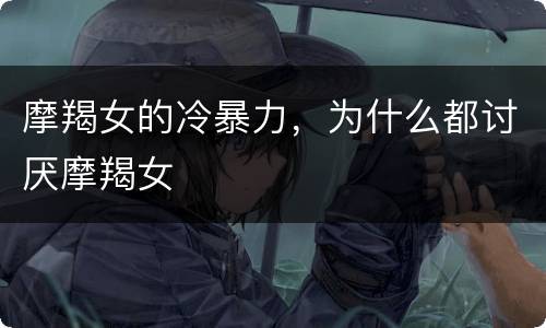 摩羯女的冷暴力，为什么都讨厌摩羯女