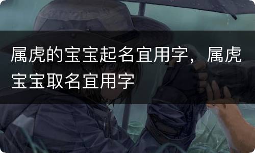 属虎的宝宝起名宜用字，属虎宝宝取名宜用字
