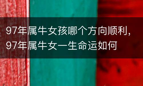 97年属牛女孩哪个方向顺利，97年属牛女一生命运如何