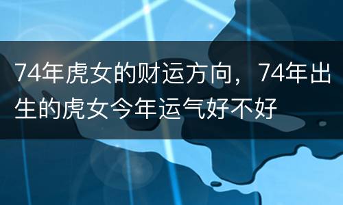 74年虎女的财运方向，74年出生的虎女今年运气好不好