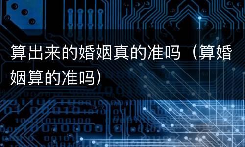 算出来的婚姻真的准吗（算婚姻算的准吗）