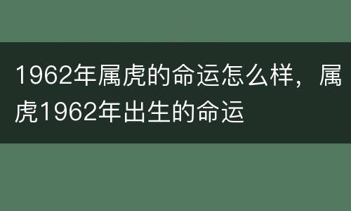 1962年属虎的命运怎么样，属虎1962年出生的命运