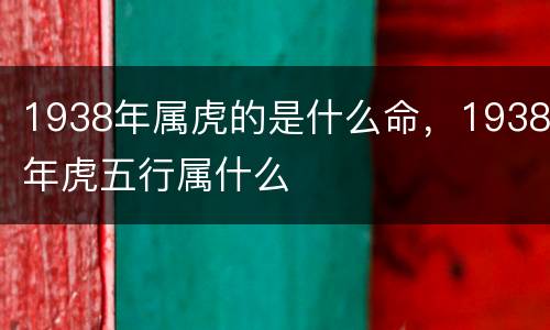 1938年属虎的是什么命，1938年虎五行属什么