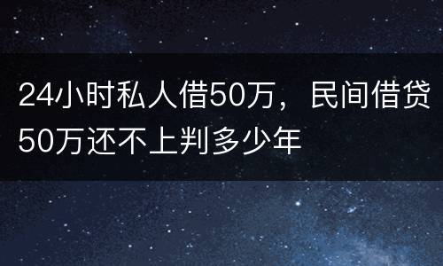 24小时私人借50万，民间借贷50万还不上判多少年