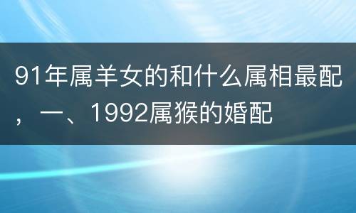 91年属羊女的和什么属相最配，一、1992属猴的婚配