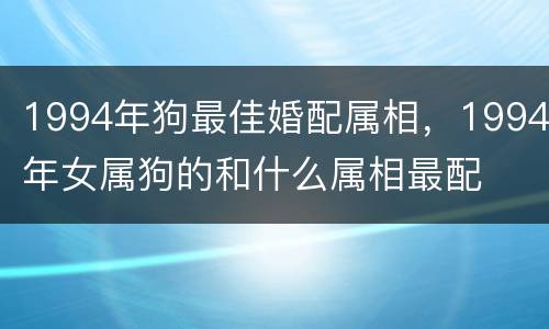 1994年狗最佳婚配属相，1994年女属狗的和什么属相最配