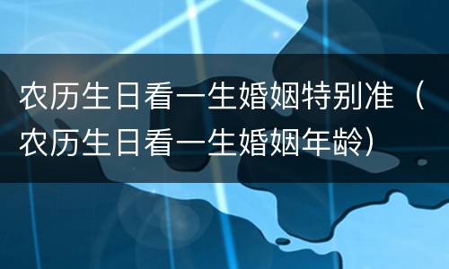 农历生日看一生婚姻特别准（农历生日看一生婚姻年龄）