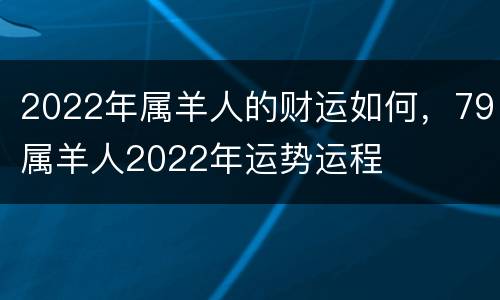 2022年属羊人的财运如何，79属羊人2022年运势运程