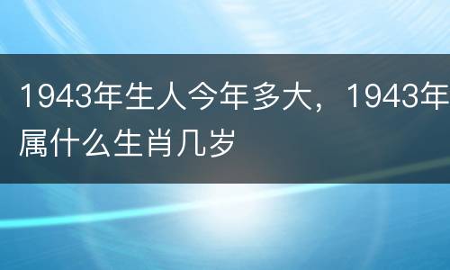 1943年生人今年多大，1943年属什么生肖几岁