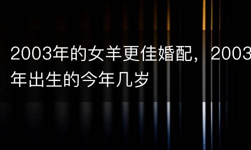 2003年的女羊更佳婚配，2003年出生的今年几岁