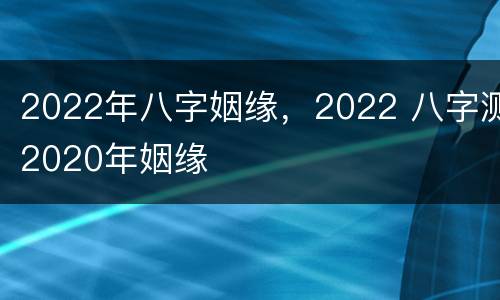 2022年八字姻缘，2022 八字测2020年姻缘