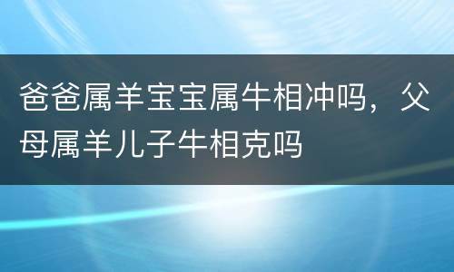 爸爸属羊宝宝属牛相冲吗，父母属羊儿子牛相克吗