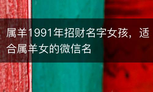 属羊1991年招财名字女孩，适合属羊女的微信名