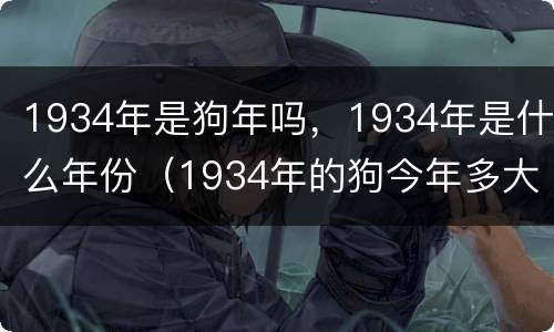 1934年是狗年吗，1934年是什么年份（1934年的狗今年多大了）
