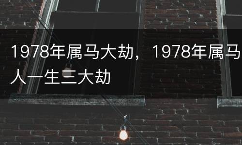1978年属马大劫，1978年属马人一生三大劫