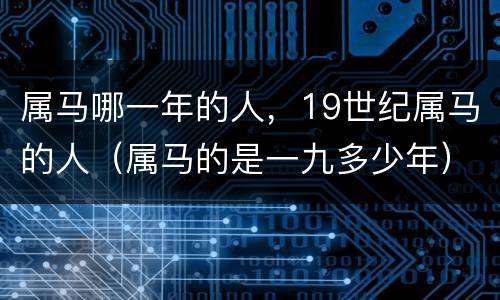 属马哪一年的人，19世纪属马的人（属马的是一九多少年）