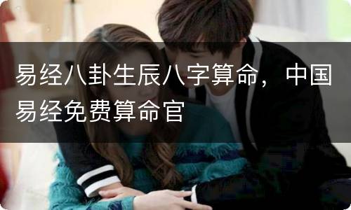易经八卦生辰八字算命，中国易经免费算命官