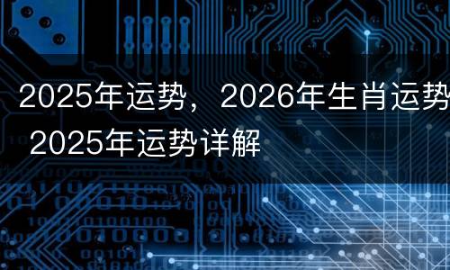 2025年运势，2026年生肖运势 2025年运势详解