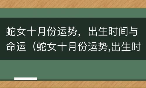 蛇女十月份运势，出生时间与命运（蛇女十月份运势,出生时间与命运如何）