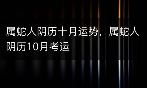 属蛇人阴历十月运势，属蛇人阴历10月考运