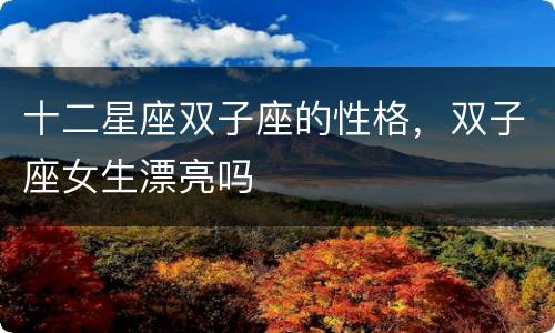 十二星座双子座的性格，双子座女生漂亮吗