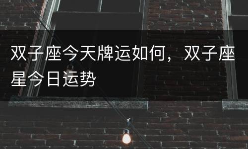 双子座今天牌运如何，双子座星今日运势