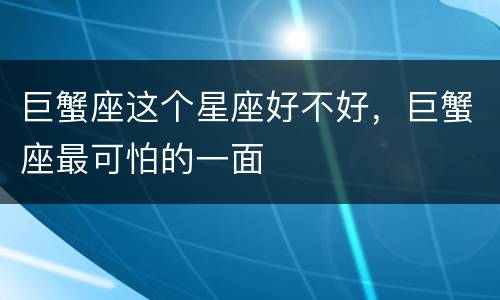 巨蟹座这个星座好不好，巨蟹座最可怕的一面