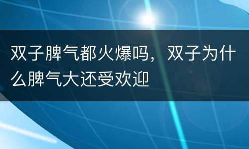 双子脾气都火爆吗，双子为什么脾气大还受欢迎