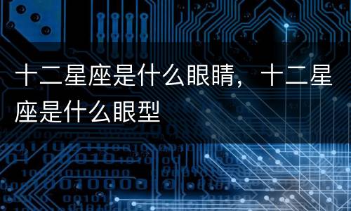 十二星座是什么眼睛，十二星座是什么眼型