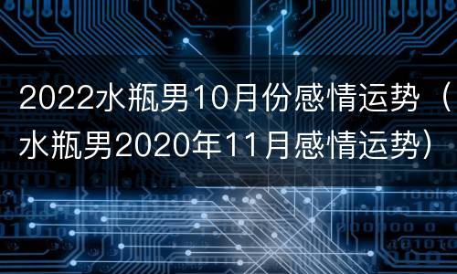 2022水瓶男10月份感情运势（水瓶男2020年11月感情运势）