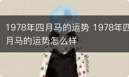 1978年四月马的运势 1978年四月马的运势怎么样