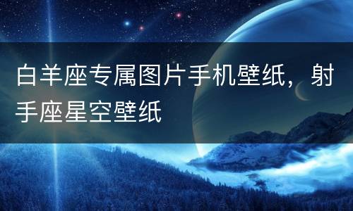白羊座专属图片手机壁纸，射手座星空壁纸