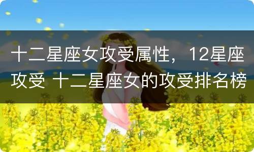 十二星座女攻受属性，12星座攻受 十二星座女的攻受排名榜