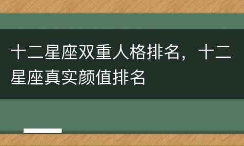 十二星座双重人格排名，十二星座真实颜值排名