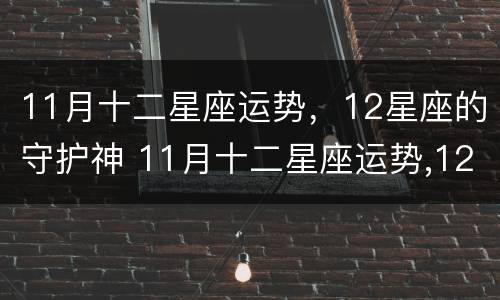 11月十二星座运势，12星座的守护神 11月十二星座运势,12星座的守护神是什么