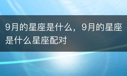 9月的星座是什么，9月的星座是什么星座配对