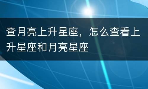 查月亮上升星座，怎么查看上升星座和月亮星座
