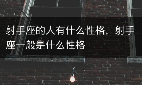 射手座的人有什么性格，射手座一般是什么性格