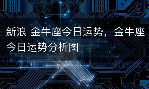 新浪 金牛座今日运势，金牛座今日运势分析图