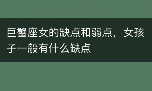 巨蟹座女的缺点和弱点，女孩子一般有什么缺点