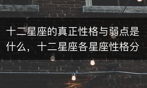 十二星座的真正性格与弱点是什么，十二星座各星座性格分析