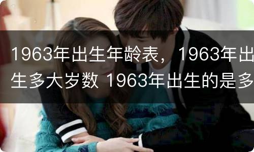 1963年出生年龄表，1963年出生多大岁数 1963年出生的是多少岁