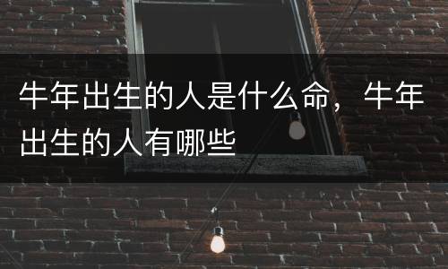 牛年出生的人是什么命，牛年出生的人有哪些