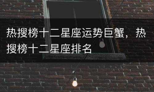 热搜榜十二星座运势巨蟹，热搜榜十二星座排名