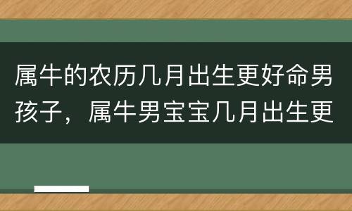 属牛的农历几月出生更好命男孩子，属牛男宝宝几月出生更好命