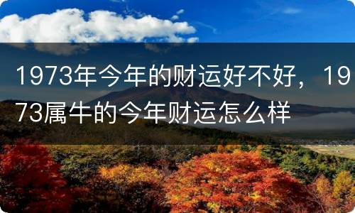 1973年今年的财运好不好，1973属牛的今年财运怎么样