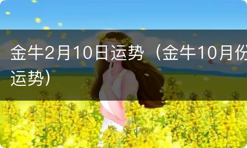 金牛2月10日运势（金牛10月份运势）