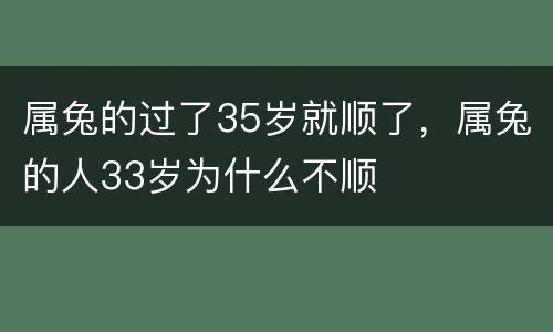属兔的过了35岁就顺了，属兔的人33岁为什么不顺