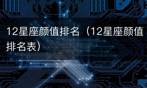 12星座颜值排名（12星座颜值排名表）
